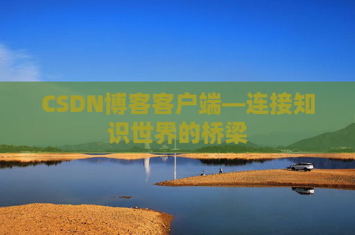 CSDN博客客户端—连接知识世界的桥梁